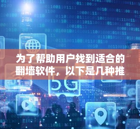 为了帮助用户找到适合的翻墙软件，以下是几种推荐，涵盖多个平台和类型，提供详细信息和下载链接