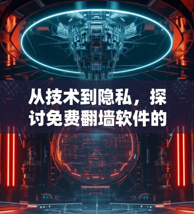 从技术到隐私，探讨免费翻墙软件的边界