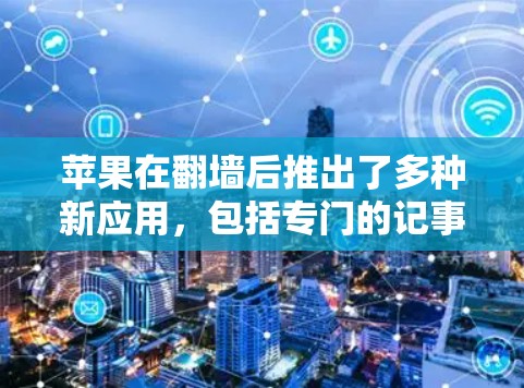 苹果在翻墙后推出了多种新应用，包括专门的记事本工具。以下是一些推荐的苹果记事本软件