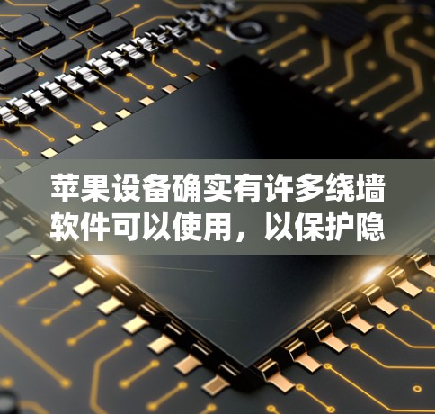 苹果设备确实有许多绕墙软件可以使用，以保护隐私和防止网络攻击。以下是一些适用于苹果设备的绕墙软件推荐