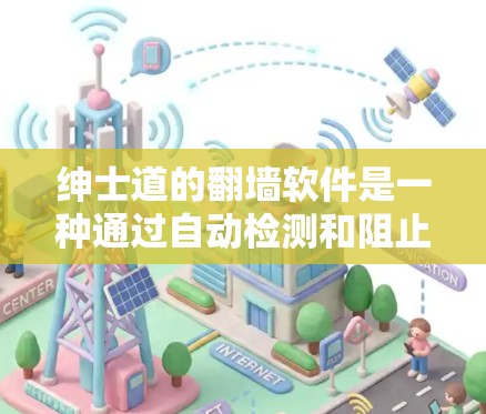 绅士道的翻墙软件是一种通过自动检测和阻止未经授权的访问、保护用户数据和隐私的网络安全工具。它通过以下方式工作