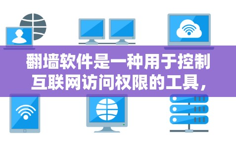 翻墙软件是一种用于控制互联网访问权限的工具，具有多种功能，以下是其主要用途及其应用