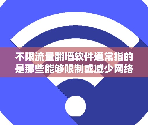 不限流量翻墙软件通常指的是那些能够限制或减少网络流量的软件，或者用于翻墙的工具。以下是一些可能的解决方案或建议