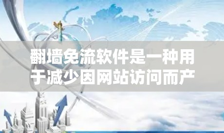 翻墙免流软件是一种用于减少因网站访问而产生的流量波动的工具。这些软件可以帮助用户在访问多个网站时，避免因为访问速度慢而影响网络用户体验。以下是一些常见的翻墙免流软件及其特点