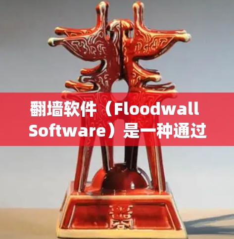 翻墙软件（Floodwall Software）是一种通过虚拟连接互联网来 sidestep安全审查和限制访问的工具。它帮助用户在安全环境中工作或学习，同时保持隐私。以下是一些翻墙软件的潜在好处