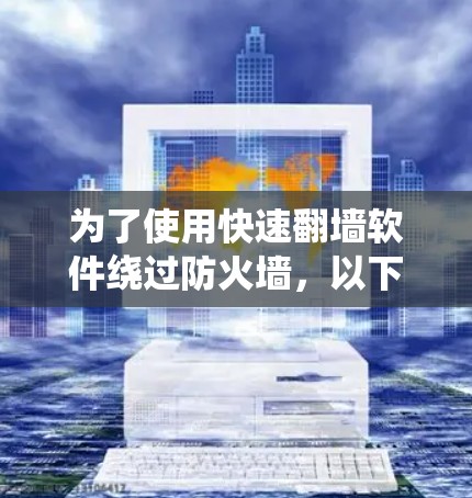 为了使用快速翻墙软件绕过防火墙，以下是一步步的解决方案