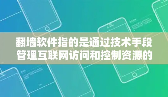 翻墙软件指的是通过技术手段管理互联网访问和控制资源的工具，而不是物理上的墙。以下是对翻墙软件的详细总结