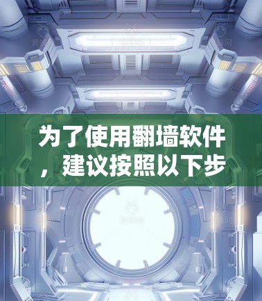 为了使用翻墙软件，建议按照以下步骤进行