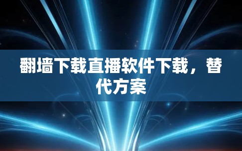 翻墙下载直播软件下载，替代方案