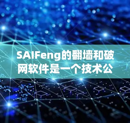 SAIFeng的翻墙和破网软件是一个技术公司提供的工具，主要涉及网络设备翻墙、流量控制、流量分发以及网络篡改等功能。以下是对SAIFeng翻墙和破网软件的详细介绍