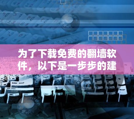 为了下载免费的翻墙软件，以下是一步步的建议