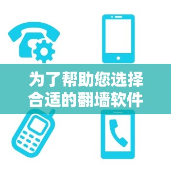 为了帮助您选择合适的翻墙软件，以下是综合考虑的因素和推荐列表