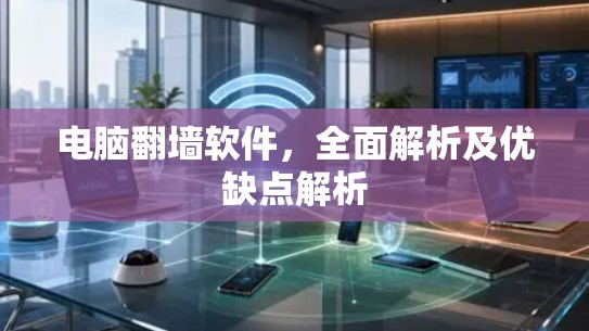 电脑翻墙软件，全面解析及优缺点解析