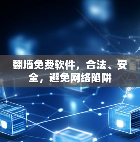翻墙免费软件，合法、安全，避免网络陷阱