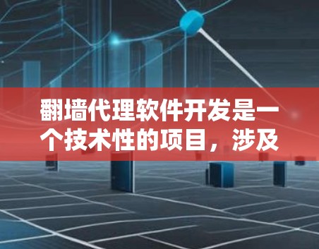 翻墙代理软件开发是一个技术性的项目，涉及多个方面，包括技术实现、安全防护、性能优化以及用户体验等。以下是一些常见翻墙代理软件的开发方法和技术