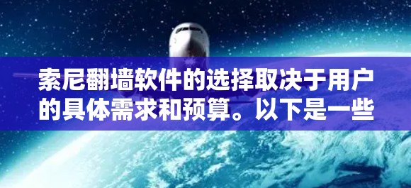 索尼翻墙软件的选择取决于用户的具体需求和预算。以下是一些推荐，供参考