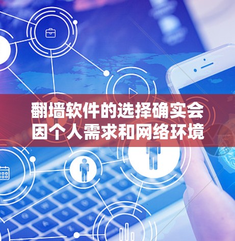 翻墙软件的选择确实会因个人需求和网络环境而有所不同，以下是一些常见的翻墙软件推荐，供你参考