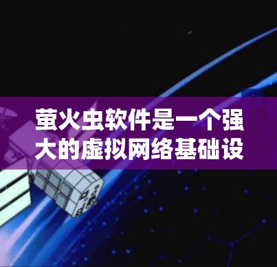 萤火虫软件是一个强大的虚拟网络基础设施（VNet）管理工具，特别是在翻墙方面，它提供了一种高效且安全的解决方案。以下是对萤火虫软件翻墙功能的详细总结和步骤指南