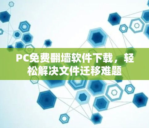 PC免费翻墙软件下载，轻松解决文件迁移难题