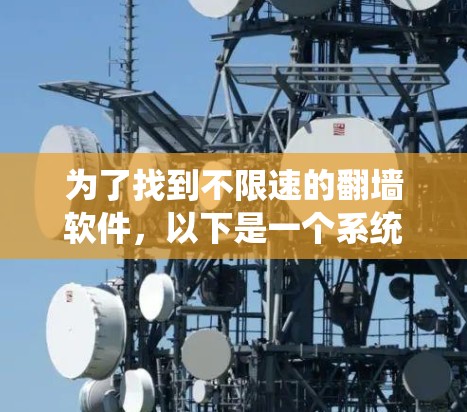 为了找到不限速的翻墙软件，以下是一个系统性的解决方案