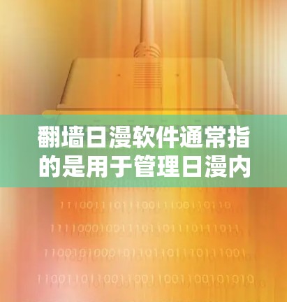 翻墙日漫软件通常指的是用于管理日漫内容、链接、剪贴板等功能的软件工具，而不是物理翻墙（即将设备从旧网络迁移至新网络）以下是一些常见的日漫管理软件推荐，帮助你轻松管理日漫内容