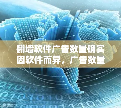 翻墙软件广告数量确实因软件而异，广告数量并不是唯一衡量翻墙软件的标准，而是与其他因素相关。以下是一些关键点，帮助你更好地选择适合你的翻墙软件