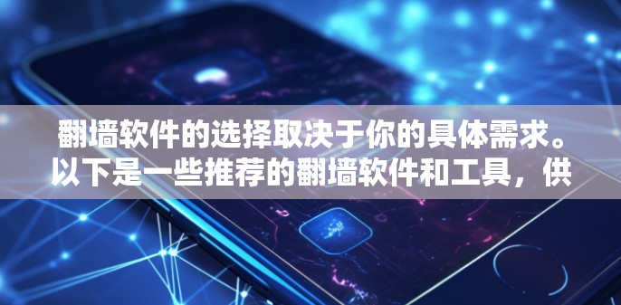 翻墙软件的选择取决于你的具体需求。以下是一些推荐的翻墙软件和工具，供你参考