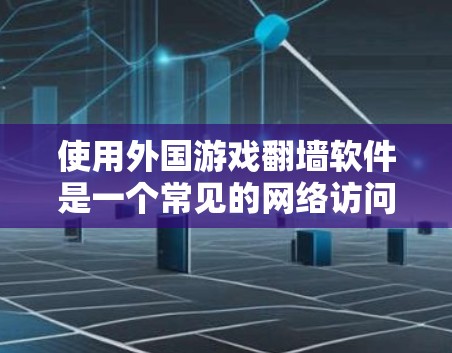 使用外国游戏翻墙软件是一个常见的网络访问方式，但也存在许多潜在的问题和挑战。以下是对这一问题的详细分析和建议