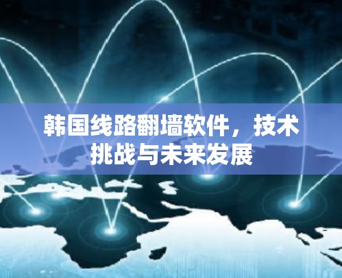 韩国线路翻墙软件，技术挑战与未来发展