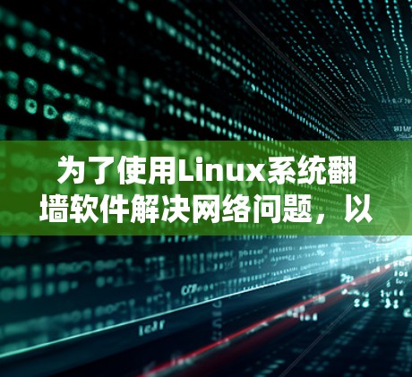 为了使用Linux系统翻墙软件解决网络问题，以下是一个详细的步骤指南