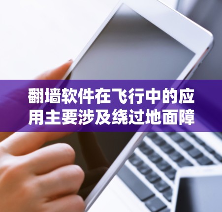 翻墙软件在飞行中的应用主要涉及绕过地面障碍物的导航和控制，帮助飞行器在飞行过程中安全飞行。以下是对该概念的总结和详细分析