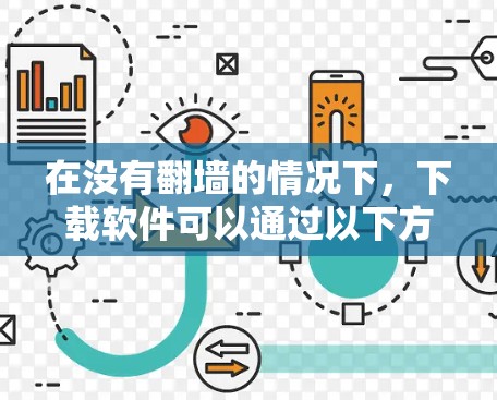 在没有翻墙的情况下，下载软件可以通过以下方法实现