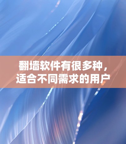 翻墙软件有很多种，适合不同需求的用户。以下是几种常见的翻墙软件推荐，包括免费和付费选项，帮助你找到合适的工具