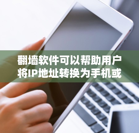 翻墙软件可以帮助用户将IP地址转换为手机或PC上的IP地址，方便在不同平台上访问。以下是一些常见的翻墙软件推荐，供您参考