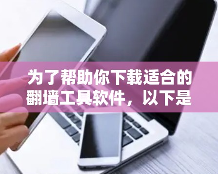为了帮助你下载适合的翻墙工具软件，以下是一个清晰的步骤指南
