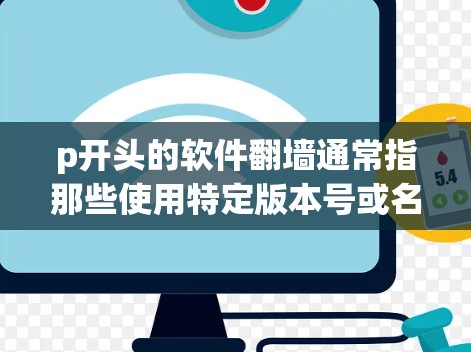 p开头的软件翻墙通常指那些使用特定版本号或名称以字母p开头的网络攻击软件。这些软件常常用于执行DDoS攻击、恶意软件安装，或进行网络钓鱼攻击等。以下是一些可能的解释和分类