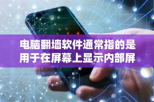 电脑翻墙软件通常指的是用于在屏幕上显示内部屏幕影像的软件工具。这些工具可以帮助减少屏幕上显示的干扰，适用于使用Windows操作系统，尤其是笔记本电脑或台式机。以下是一些常见的电脑翻墙软件和工具