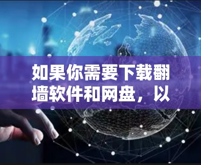 如果你需要下载翻墙软件和网盘，以下是一些推荐，帮助你更好地选择和使用工具