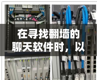 在寻找翻墙的聊天软件时，以下是一个有条理的推荐和分析