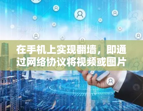 在手机上实现翻墙，即通过网络协议将视频或图片从另一台设备（如电脑）上传到手机，并在手机上播放或显示，可以通过以下步骤进行