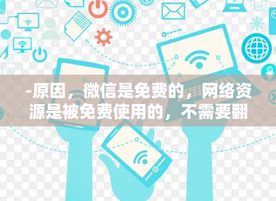 -原因，微信是免费的，网络资源是被免费使用的，不需要翻墙