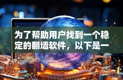 为了帮助用户找到一个稳定的翻墙软件，以下是一些推荐