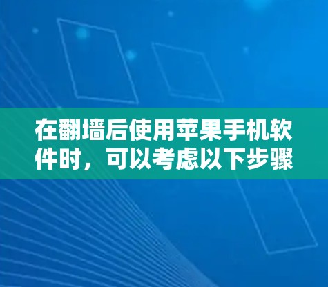 在翻墙后使用苹果手机软件时，可以考虑以下步骤和工具，以弥补功能不足