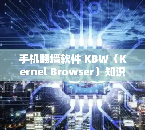 手机翻墙软件 KBW（Kernel Browser）知识库