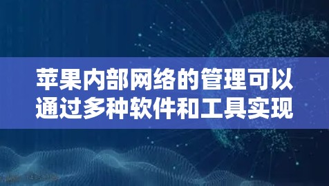 苹果内部网络的管理可以通过多种软件和工具实现，包括