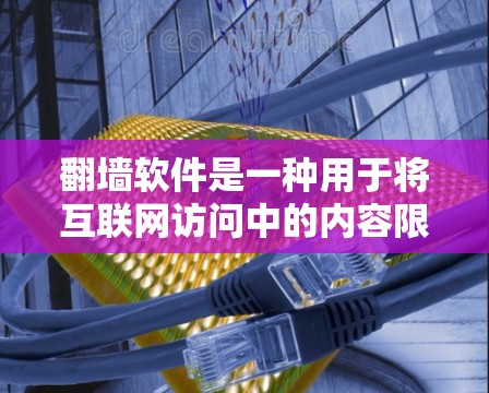 翻墙软件是一种用于将互联网访问中的内容限制到特定的网站或平台的软件。这些软件通常用于成人内容的访问，但也有其他用途，如学习、娱乐等。以下是一些常见的翻墙软件及其下载方式