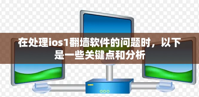 在处理ios1翻墙软件的问题时，以下是一些关键点和分析