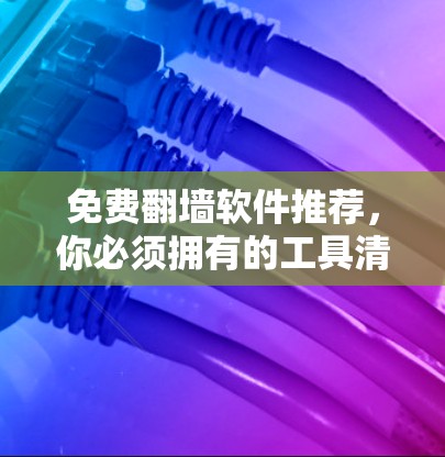 免费翻墙软件推荐，你必须拥有的工具清单