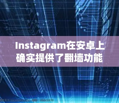 Instagram在安卓上确实提供了翻墙功能，但通常需要用户手动输入密码或使用特定的设置。以下是具体的步骤和建议