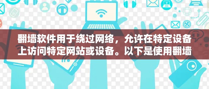 翻墙软件用于绕过网络，允许在特定设备上访问特定网站或设备。以下是使用翻墙软件的步骤
